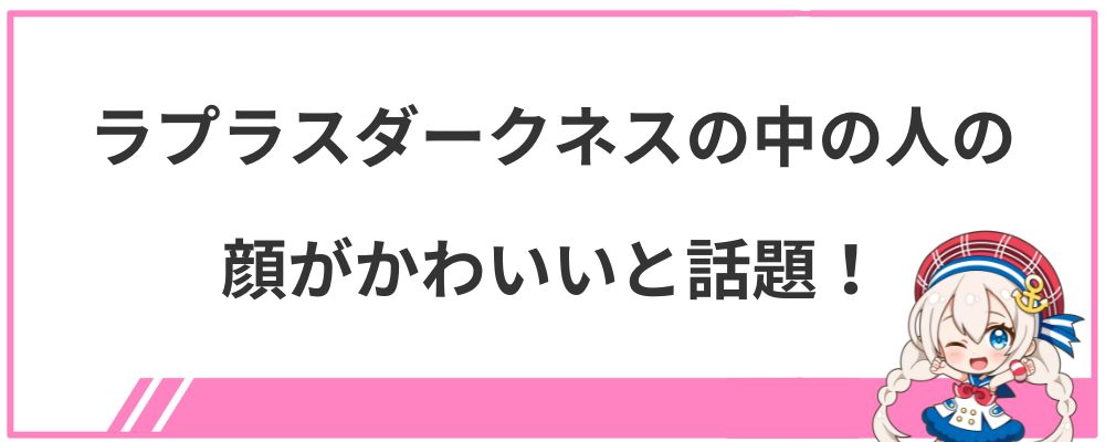 ラプラスダークネスの中の人の顔がかわいいと話題！