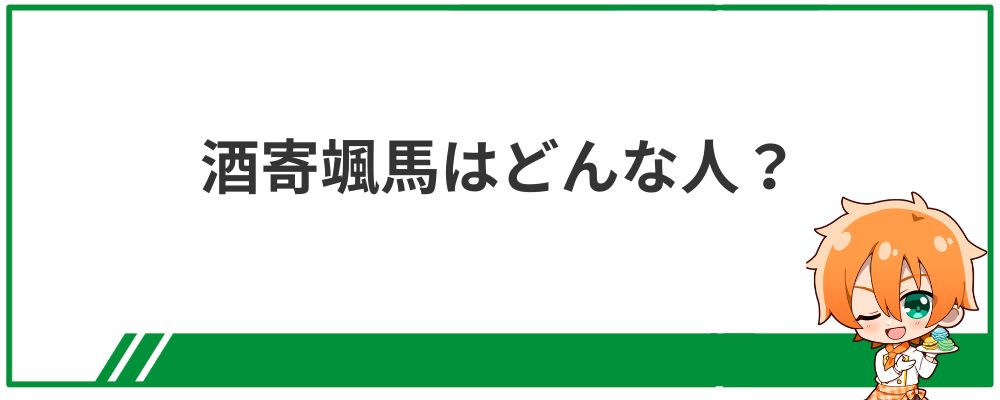 酒寄颯馬はどんな人？