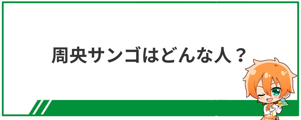 周央サンゴはどんな人？