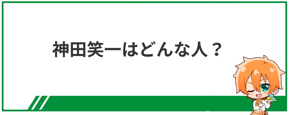 神田笑一はどんな人？