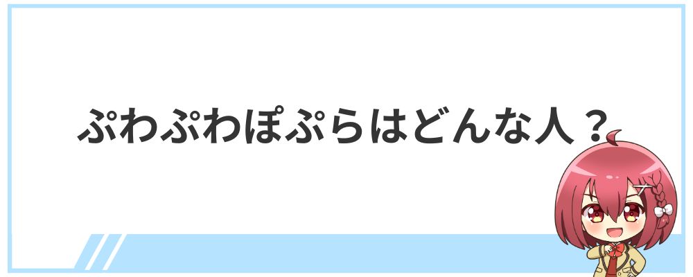 ぷわぷわぽぷらはどんな人？