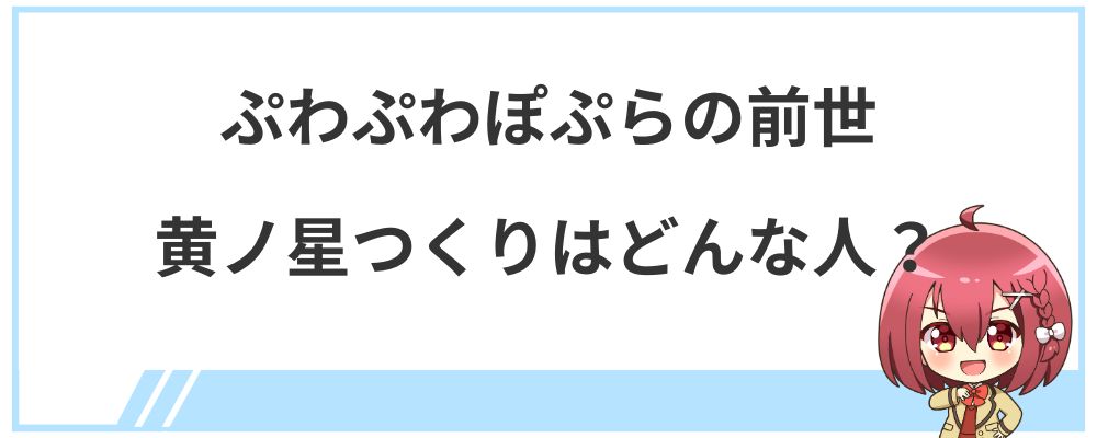 ぷわぷわぽぷらの前世黄ノ星つくりはどんな人？