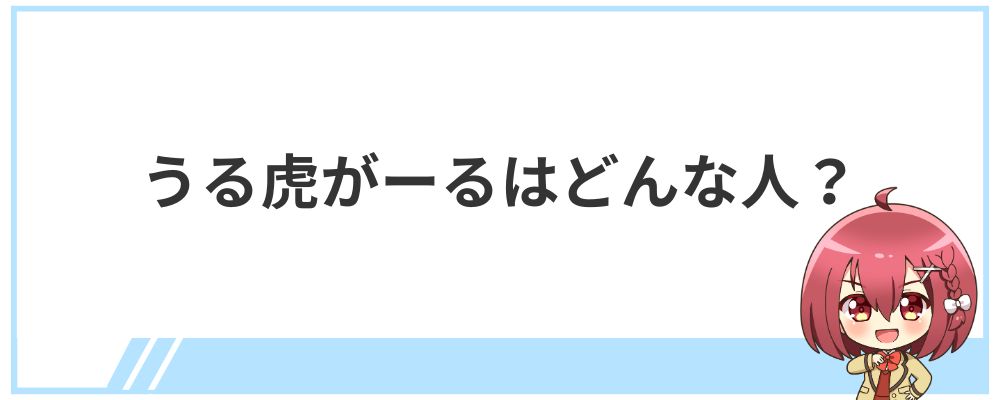 うる虎がーるはどんな人？