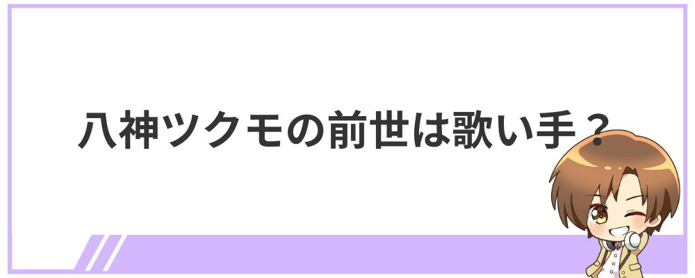 八神ツクモの前世は歌い手？